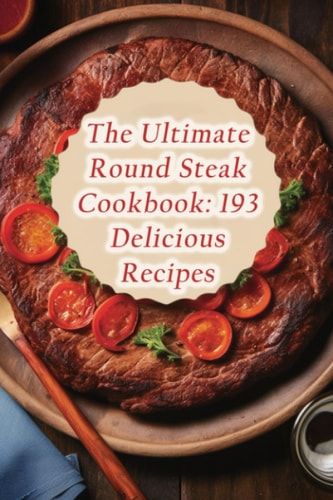 The Ultimate Round Steak Cookbook 193 Delicious Recipes