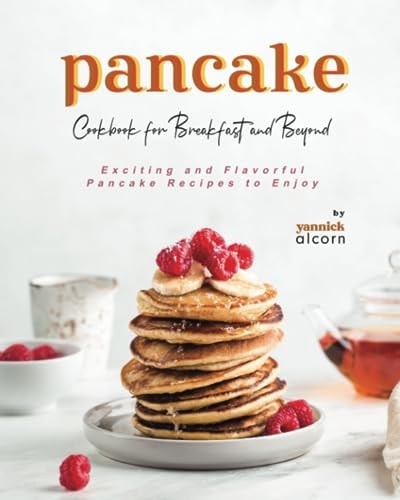 Pancake Cookbook for Breakfast and Beyond Exciting and Flavorful Pancake Recipes to Enjoy