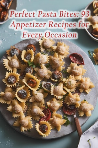 Perfect Pasta Bites 93 Appetizer Recipes for Every Occasion