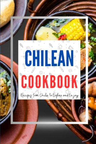 Chilean Cookbook Recipes from Chile to Explore and Enjoy