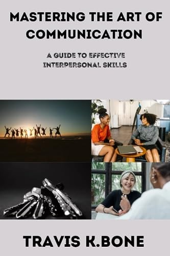 Mastering the Art of Communication The Guide to Effective Interpersonal Skills