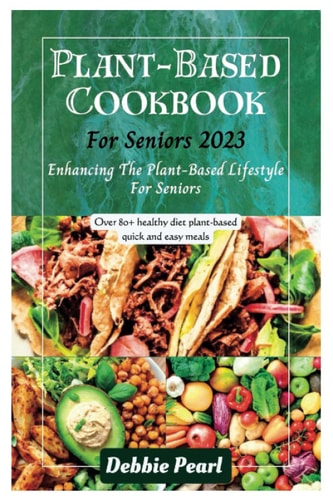 Plant-Based Cookbook For Seniors 2023 Enhancing The Plant-Based Lifestyle For Seniors