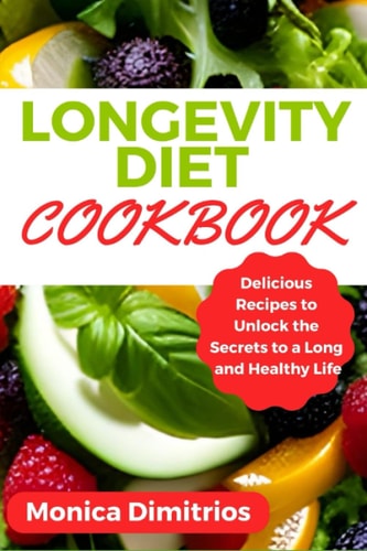 Longevity Diet Cookbook Delicious Recipes to Unlock the Secrets to a Long and Healthy Life