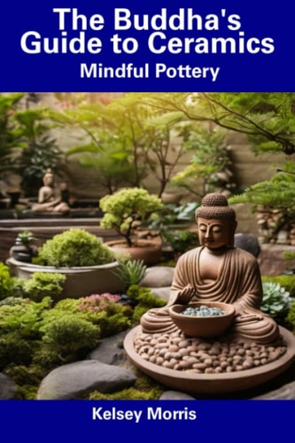 The Buddha's Guide to Ceramics Mindful Pottery
