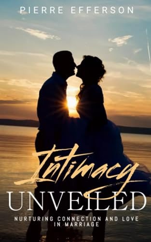 Intimacy Unveiled Nurturing Connection and Love in Marriage