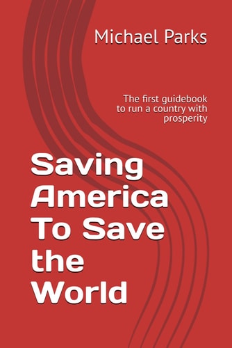 Saving America To Save the World The First Guidebook to Run a Country with Prosperity