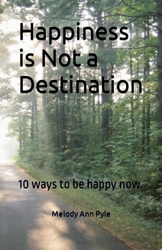 Happiness is Not a Destination 10 Ways to be Happy Now.