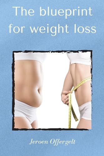 The Blueprint for Weight Loss Everything You Need to Know, to Lose Weight and Get in Shape
