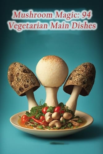 Mushroom Magic 94 Vegetarian Main Dishes