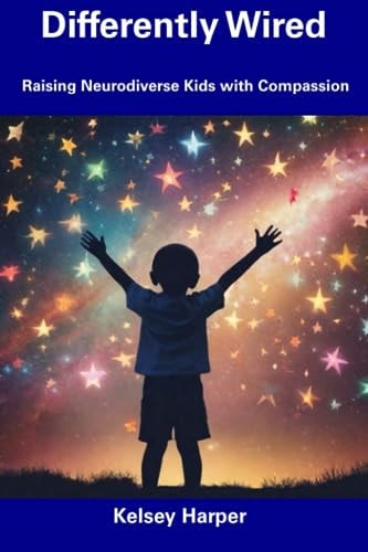 Differently Wired Raising Neurodiverse Kids with Compassion
