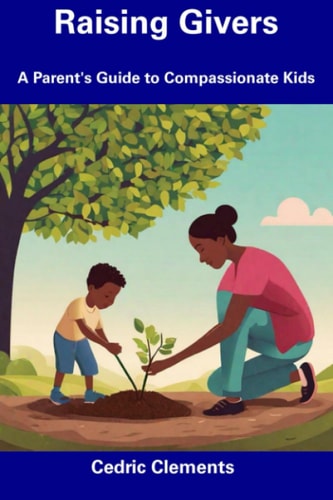 Raising Givers A Parent's Guide to Compassionate Kids