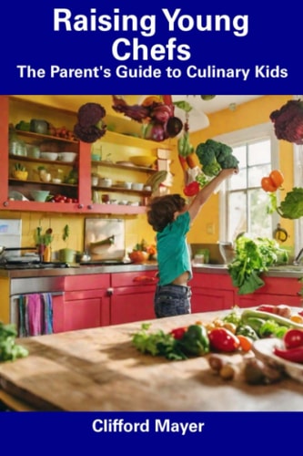 Raising Young Chefs The Parent's Guide to Culinary Kids