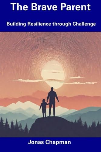 The Brave Parent Building Resilience Through Challenge