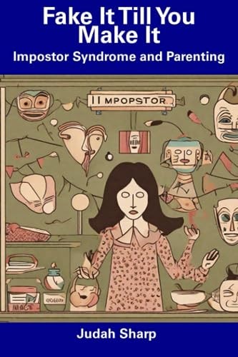 Fake It Till You Make It Impostor Syndrome and Parenting