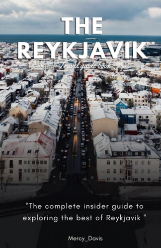 The Reykjavik Travel Guide Book "The Complete Insider Guide to Exploring the Best of Reykjavik"