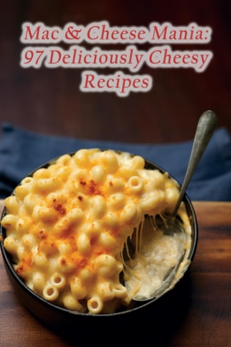 Mac & Cheese Mania 97 Deliciously Cheesy Recipes