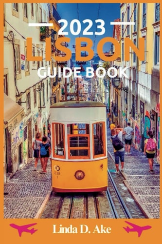 Lisbon Guide Book 2023 Unraveling the Best Eateries, Hotels, and Day Trips with Ease
