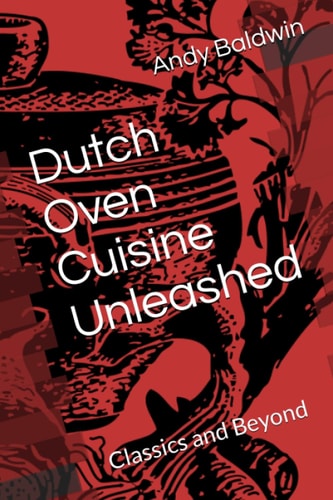 Cuisine Unleashed Dutch Oven Classics and Beyond