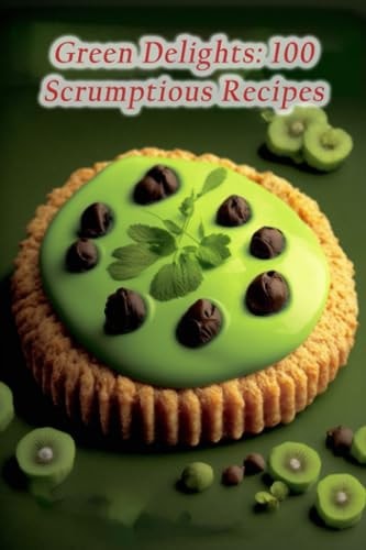 Green Delights 100 Scrumptious Recipes