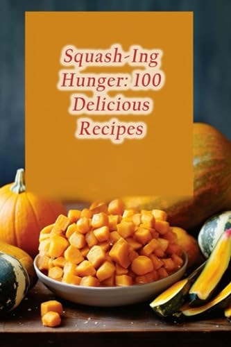 Squash-Ing Hunger 100 Delicious Recipes