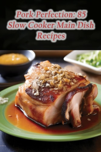 Pork Perfection 85 Slow Cooker Main Dish Recipes