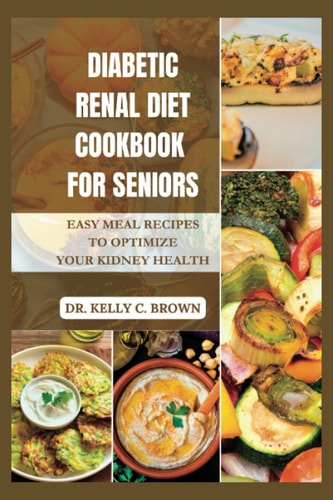 Diabetic Renal Diet Cookbook for Seniors Easy Meal Recipes to Optimize Your Kidney Health