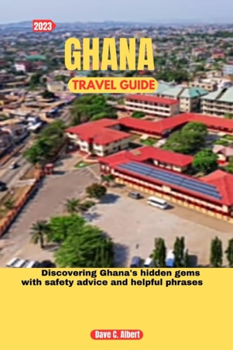 2023 Ghana Travel Guide Discovering Ghana's Hidden Gems with Safety Advice and Helpful Phrases