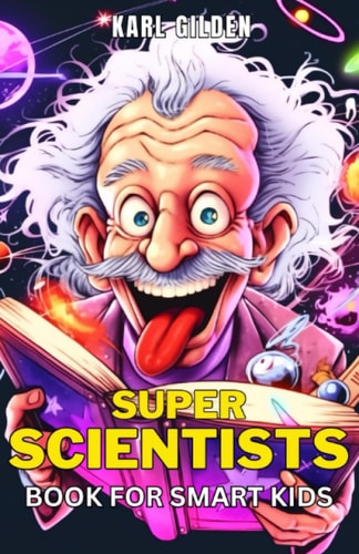 Super Scientists Book for Smart Kids Discover the Fascinating World of Science Through the Lives of Visionary Minds