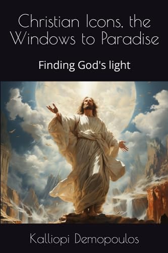 Christian Icons, the Windows to Paradise Finding God's Light