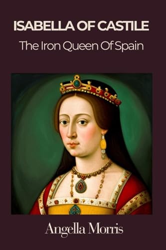 Isabella I of Castille The Iron Queen of Spain