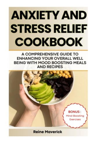 Anxiety and Stress Relief Cookbook A Comprehensive Guide to Enhancing Your Overall Well-Being with Mood-Boosting Meals and Recipes