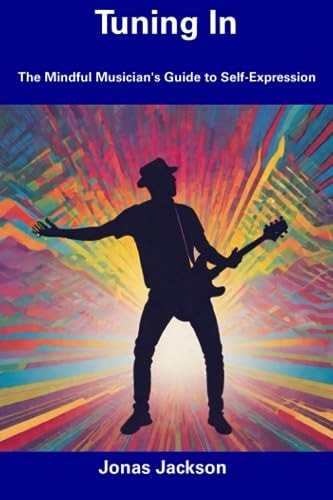 Tuning In The Mindful Musician's Guide to Self-Expression