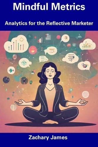 Mindful Metrics Analytics for the Reflective Marketer