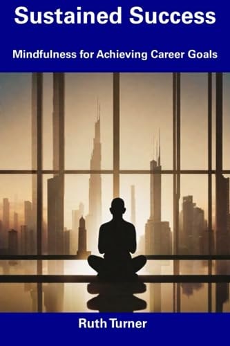 Sustained Success Mindfulness for Achieving Career Goals