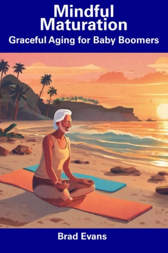 Mindful Maturation Graceful Aging for Baby Boomers