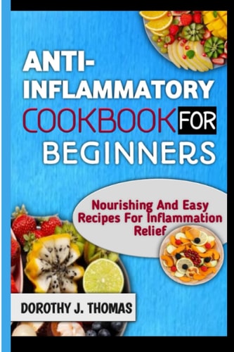 Anti-Inflammatory Cookbook for Beginners Nourishing And Easy Recipes For Inflammation Relief