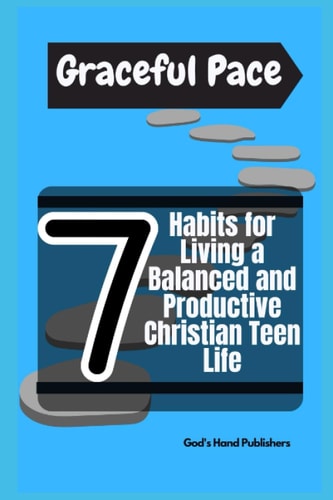 Graceful Pace 7 Habits for Living a Balanced and Productive Christian Teen Life