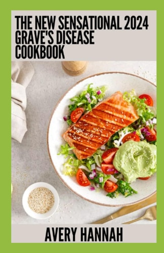The New Sensational 2024 Grave's Disease Cookbook Essential Guide With 100+ Healthy Recipes