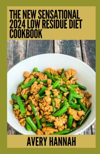 The New Sensational 2024 Low Residue Diet Cookbook Essential Guide With 100+ Healthy Recipes