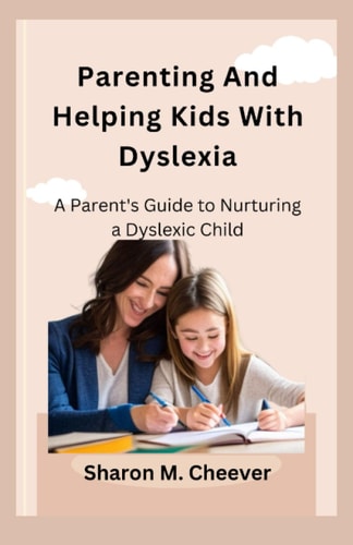 Parenting And Helping Kids With Dyslexia A Parent's Guide to Nurturing a Dyslexic Child