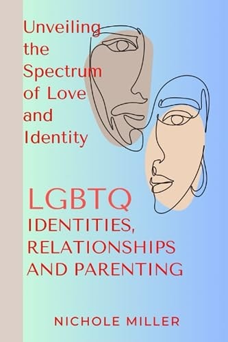 LGBTQ Identities, Relationship and Parenting Unveiling the Spectrum of Love and Identity