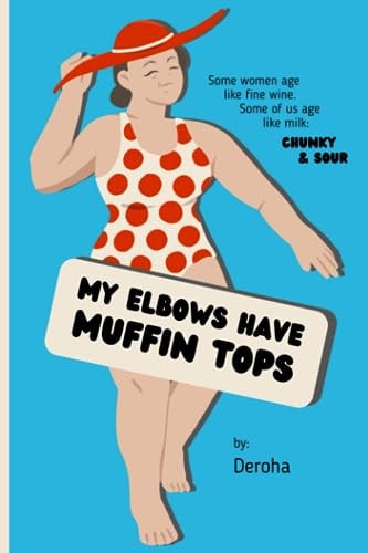 My Elbows Have Muffin Tops Some Women Age Like Fine Wine. Some of Us Age Like Milk: Chunky & Sour.