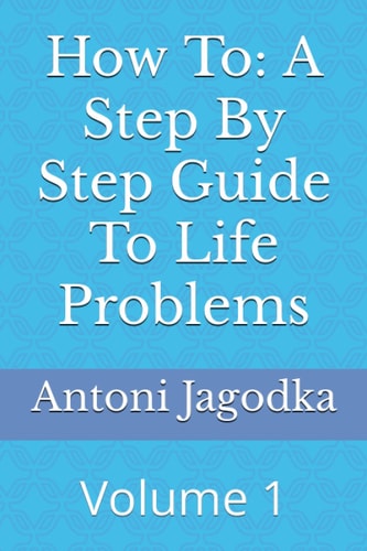 How To A Step By Step Guide To Life Problems: Volume 1