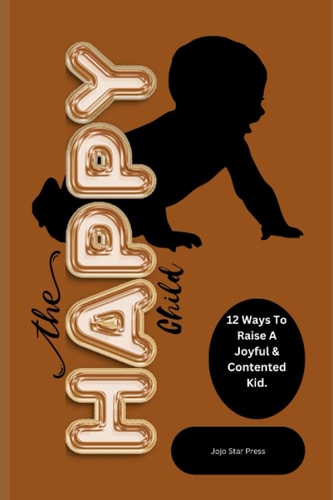 The Happy Child 12 Ways To Raise A Joyful & Contented Kid