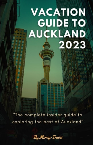 Vacation Guide to Auckland 2023 The Complete Insider Guide to Exploring the Best of Auckland