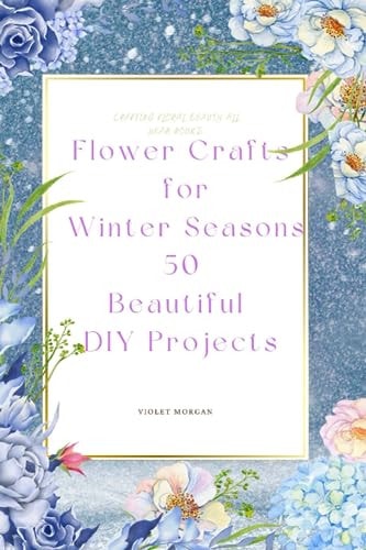Flower Crafts for Winter Seasons 50 Beautiful DIY Projects