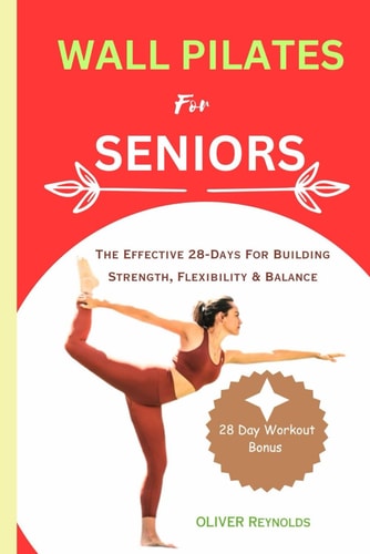 Wall Pilates for Seniors The Effective 28-Days For Building Strength, Flexibility & Balance