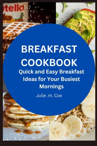 Breakfast Cookbook Quick and Easy Breakfast Ideas for Your Busiest Mornings