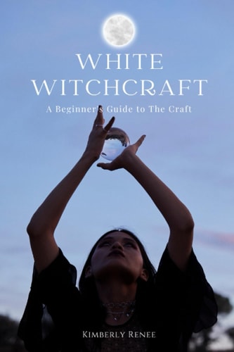 White Witchcraft A Beginner's Guide to The Craft