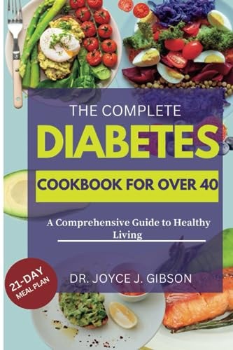 The Complete Diabetes Cookbook For Over 40. A Comprehensive Guide to Healthy Living